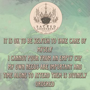 My own needs are important it is ok to be selfish to take care of myself. i cannot pour from an empty cup my own needs are important